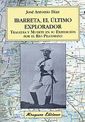 IBARRETA, EL ÚLTIMO EXPLORADOR. TRAGEDIA Y MUERTE EN SU EXPEDICIÓN POR EL RÍO PI