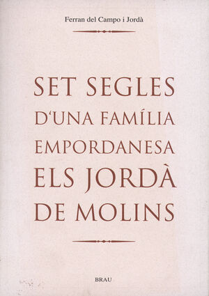 SET SEGLES D'UNA FAMÍLIA EMPORDANESA. ELS JORDÀ DE MOLINS